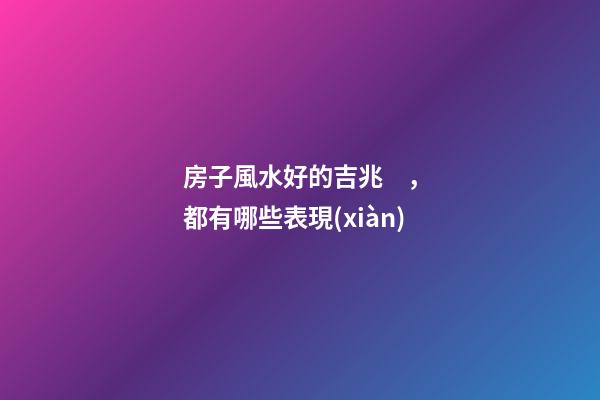 房子風水好的吉兆，都有哪些表現(xiàn)